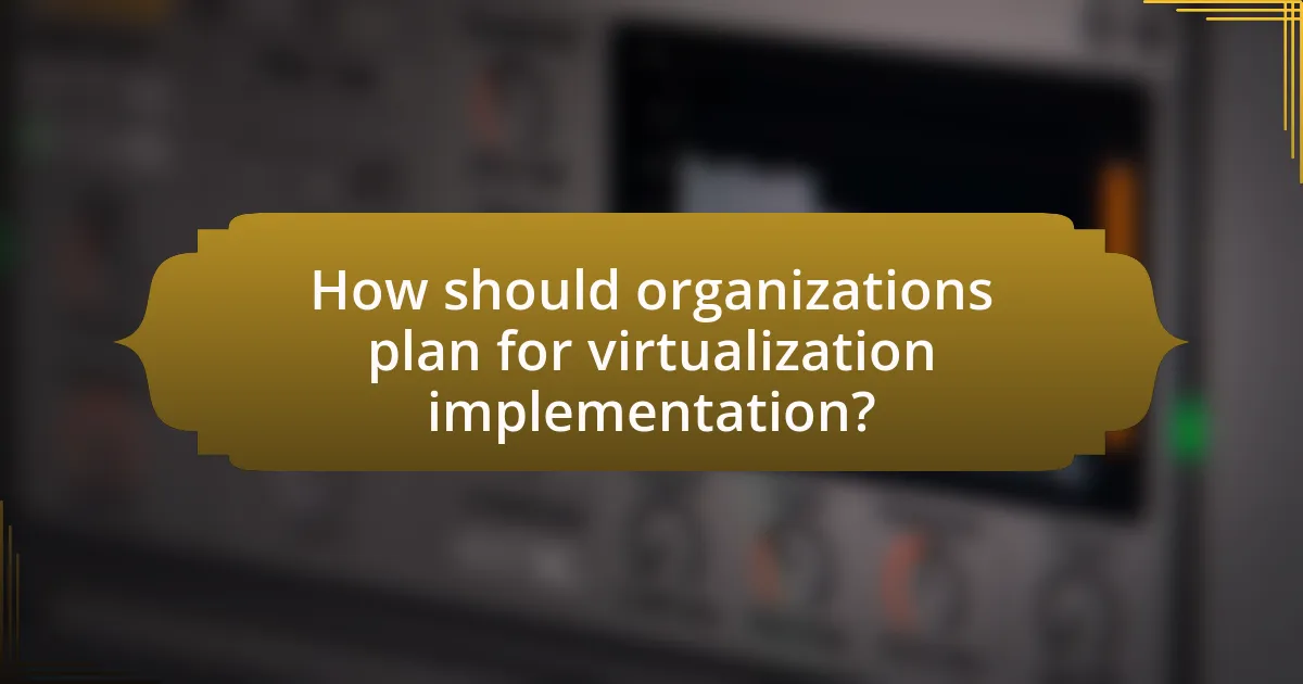 How should organizations plan for virtualization implementation?