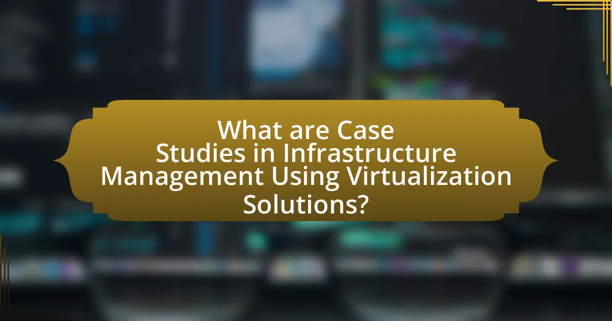 What are Case Studies in Infrastructure Management Using Virtualization Solutions?