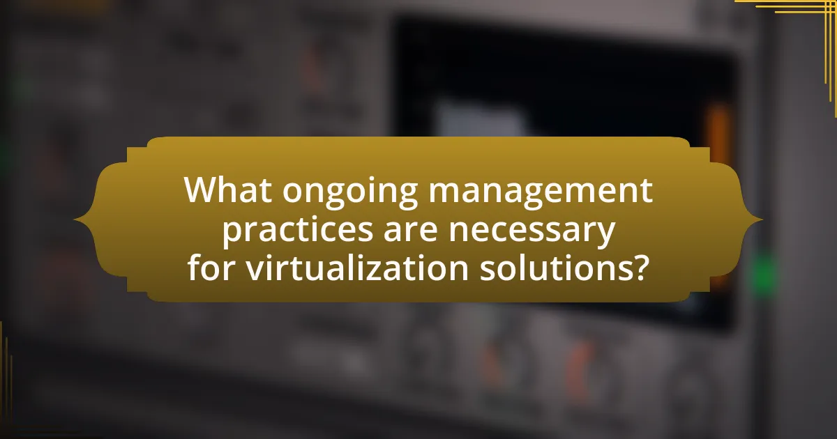 What ongoing management practices are necessary for virtualization solutions?